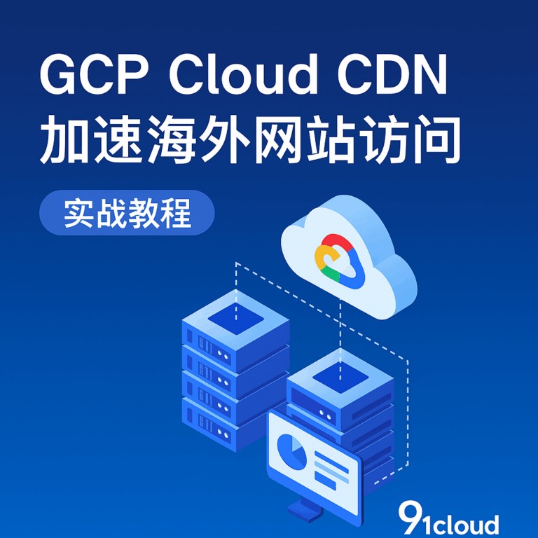 如何通过 GCP Cloud CDN 加速海外网站访问 国际云全球核代 91CLOUD
