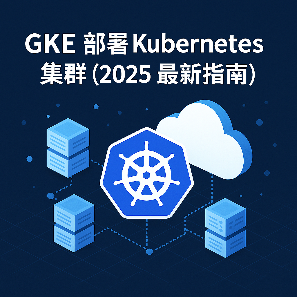 GKE 部署 Kubernetes 集群封面图（2025 最新指南）