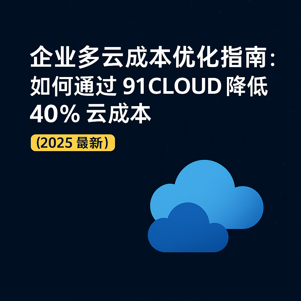 企业多云成本优化指南封面图：通过 91CLOUD 降低 40% 云成本（2025 最新）
