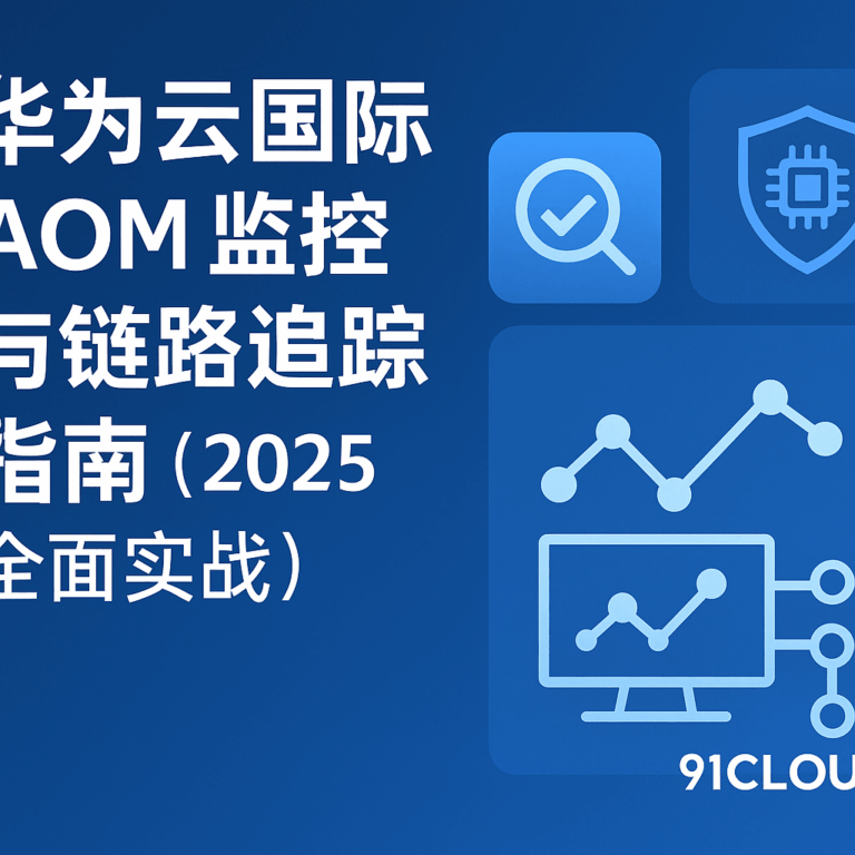 华为云国际 AOM 监控与链路追踪指南 - 国际云全球核代 91CLOUD